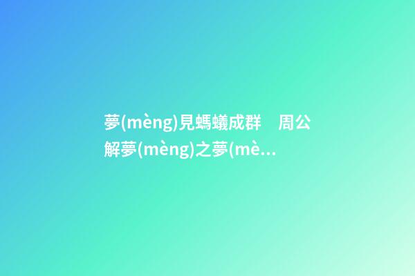 夢(mèng)見螞蟻成群　周公解夢(mèng)之夢(mèng)到螞蟻成群